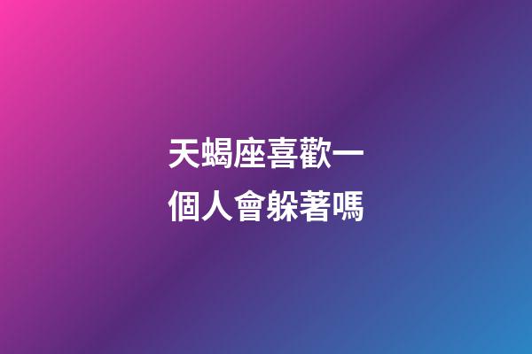 天蝎座喜歡一個人會躲著嗎-第1張-星座運勢-玄機派