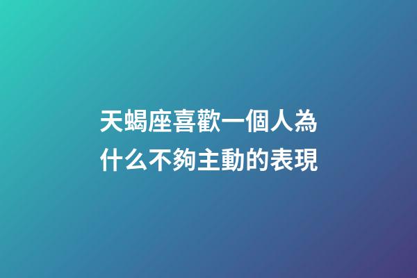 天蝎座喜歡一個人為什么不夠主動的表現-第1張-星座運勢-玄機派