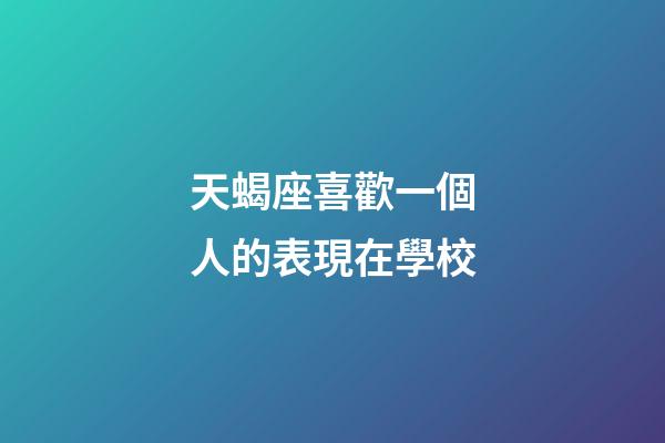 天蝎座喜歡一個人的表現在學校-第1張-星座運勢-玄機派