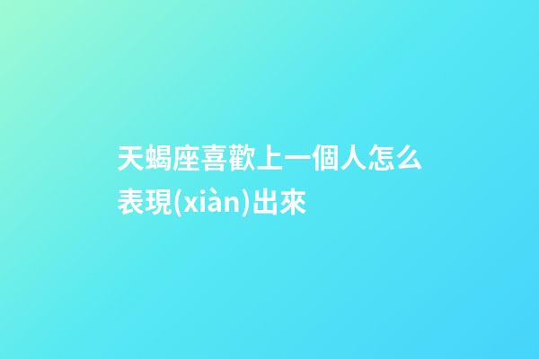 天蝎座喜歡上一個人怎么表現(xiàn)出來-第1張-星座運勢-玄機(jī)派