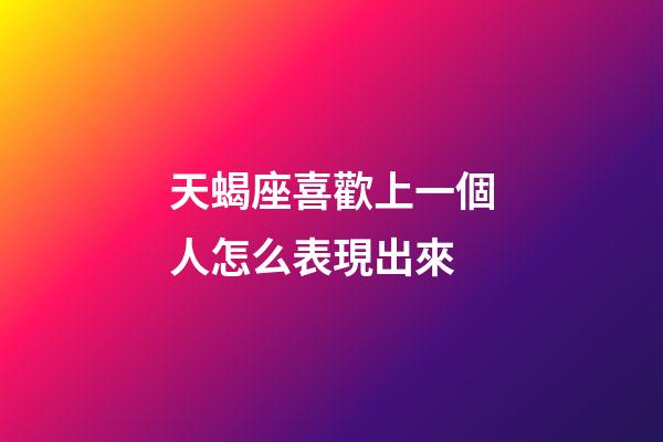 天蝎座喜歡上一個人怎么表現出來-第1張-星座運勢-玄機派