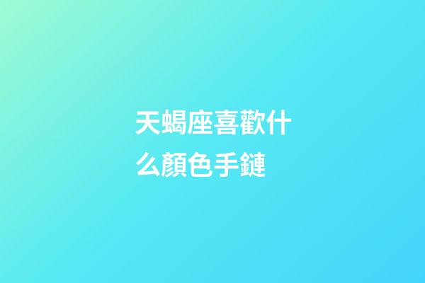 天蝎座喜歡什么顏色手鏈-第1張-星座運(yùn)勢(shì)-玄機(jī)派