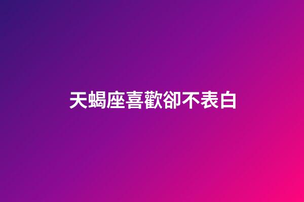 天蝎座喜歡卻不表白-第1張-星座運勢-玄機派