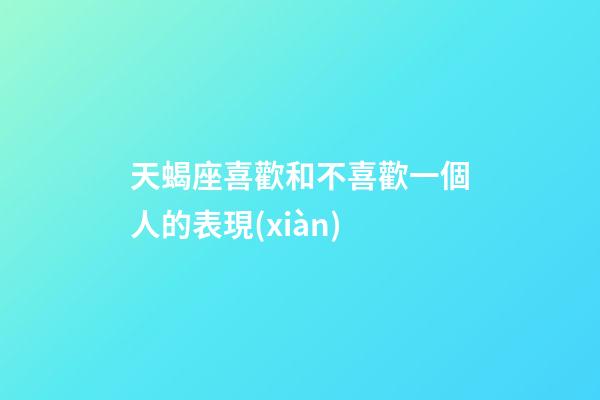 天蝎座喜歡和不喜歡一個人的表現(xiàn)-第1張-星座運勢-玄機(jī)派