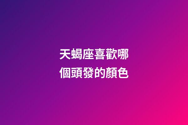 天蝎座喜歡哪個頭發的顏色-第1張-星座運勢-玄機派