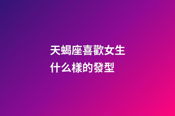 天蝎座喜歡女生什么樣的發型-第1張-星座運勢-玄機派
