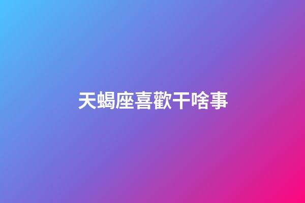 天蝎座喜歡干啥事-第1張-星座運勢-玄機派