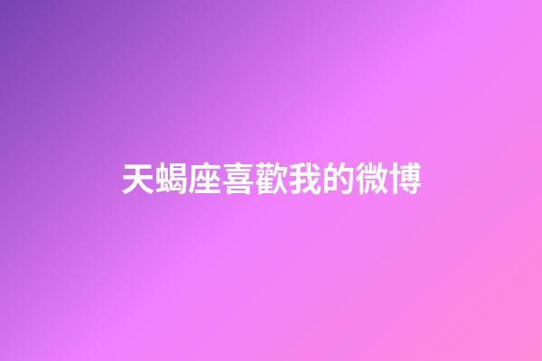 天蝎座喜歡我的微博-第1張-星座運勢-玄機派
