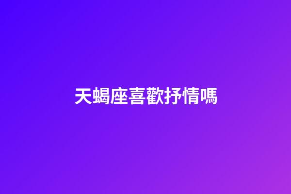 天蝎座喜歡抒情嗎-第1張-星座運勢-玄機派