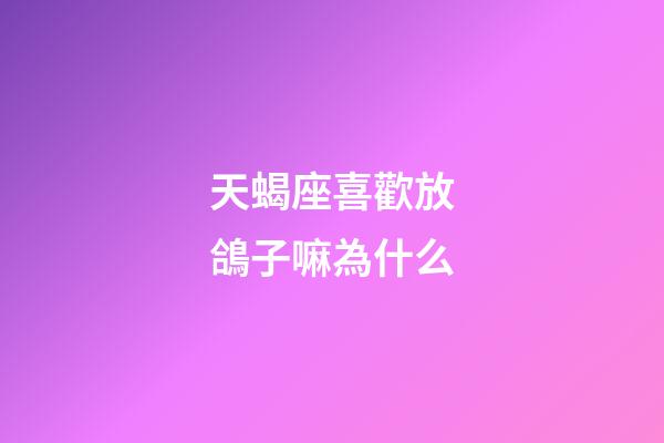 天蝎座喜歡放鴿子嘛為什么-第1張-星座運勢-玄機派