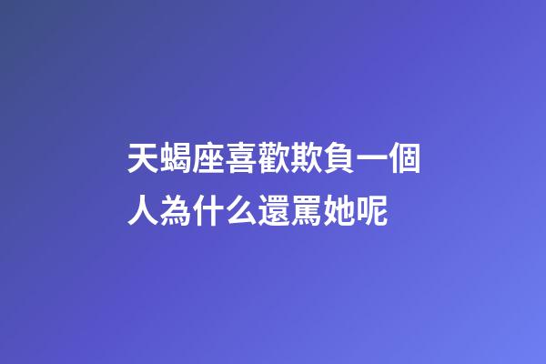 天蝎座喜歡欺負一個人為什么還罵她呢-第1張-星座運勢-玄機派
