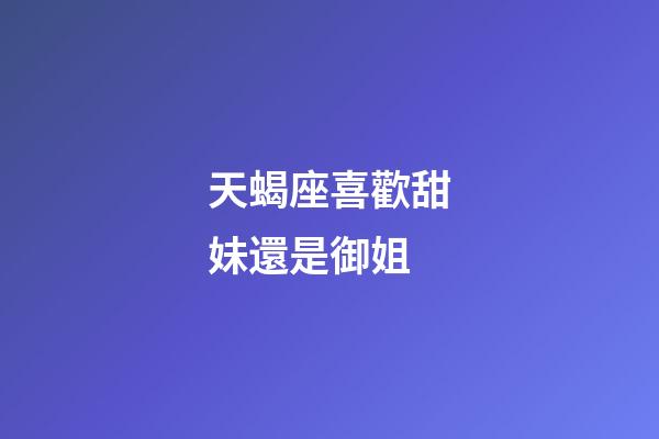 天蝎座喜歡甜妹還是御姐-第1張-星座運勢-玄機派