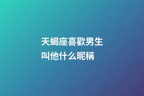 天蝎座喜歡男生叫他什么昵稱-第1張-星座運勢-玄機派