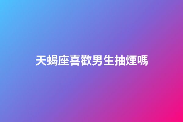 天蝎座喜歡男生抽煙嗎-第1張-星座運勢-玄機派