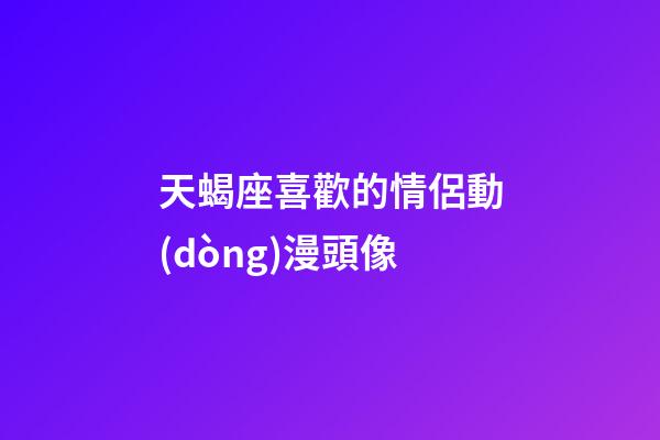 天蝎座喜歡的情侶動(dòng)漫頭像-第1張-星座運(yùn)勢-玄機(jī)派