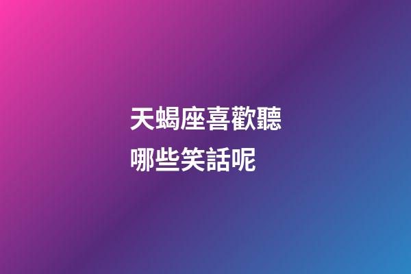 天蝎座喜歡聽哪些笑話呢-第1張-星座運勢-玄機派