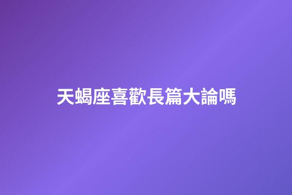 天蝎座喜歡長篇大論嗎-第1張-星座運勢-玄機派