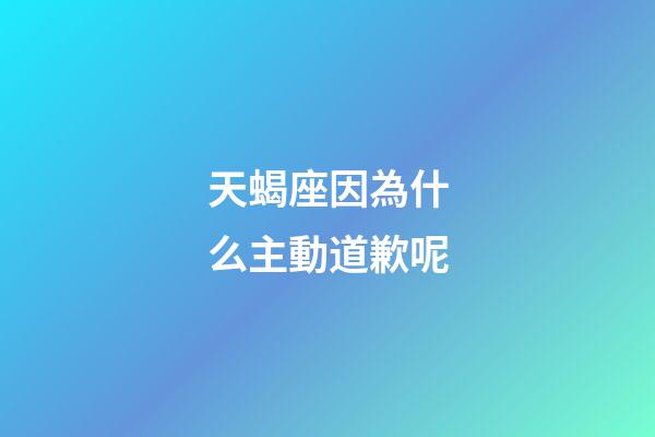 天蝎座因為什么主動道歉呢-第1張-星座運勢-玄機派