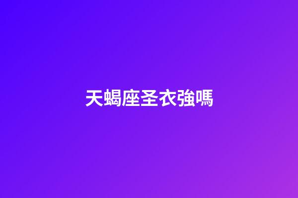 天蝎座圣衣強嗎-第1張-星座運勢-玄機派