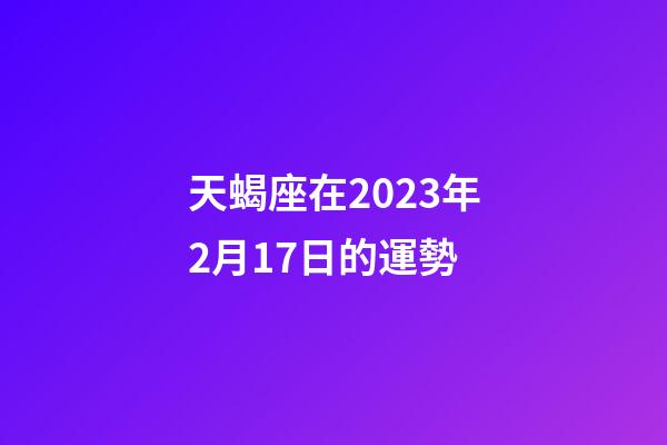 天蝎座在2023年2月17日的運勢-第1張-星座運勢-玄機派
