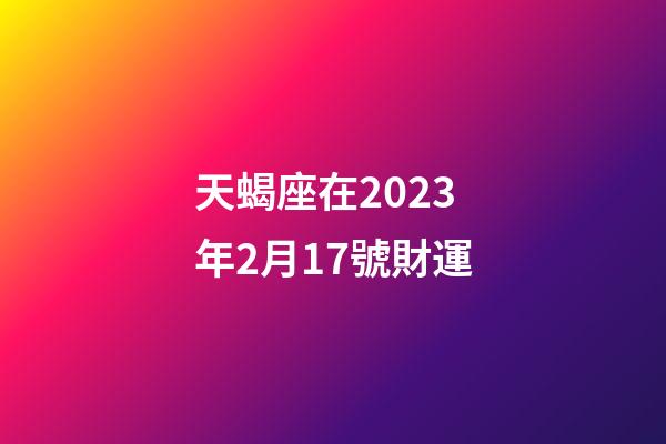 天蝎座在2023年2月17號財運-第1張-星座運勢-玄機派