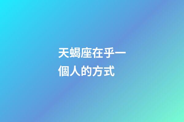 天蝎座在乎一個人的方式-第1張-星座運勢-玄機派