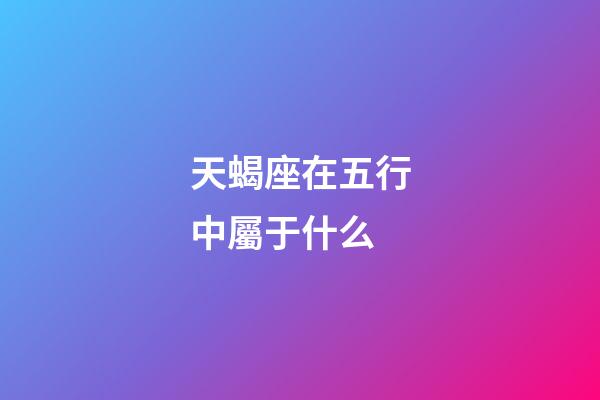 天蝎座在五行中屬于什么-第1張-星座運(yùn)勢-玄機(jī)派