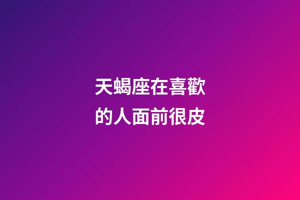 天蝎座在喜歡的人面前很皮-第1張-星座運勢-玄機派