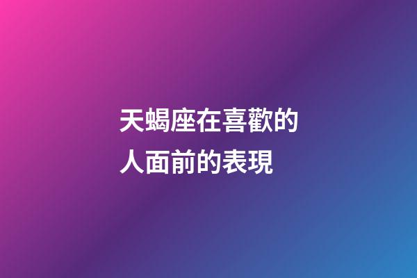 天蝎座在喜歡的人面前的表現-第1張-星座運勢-玄機派