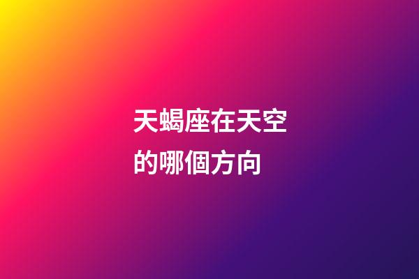 天蝎座在天空的哪個方向-第1張-星座運(yùn)勢-玄機(jī)派