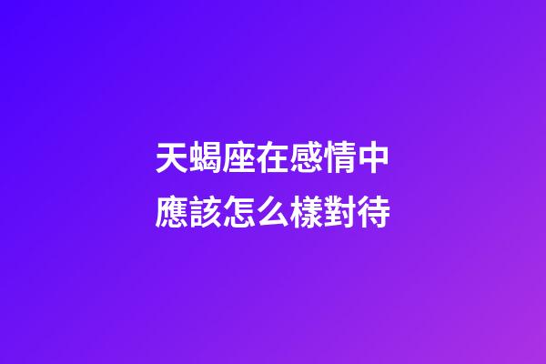 天蝎座在感情中應該怎么樣對待-第1張-星座運勢-玄機派