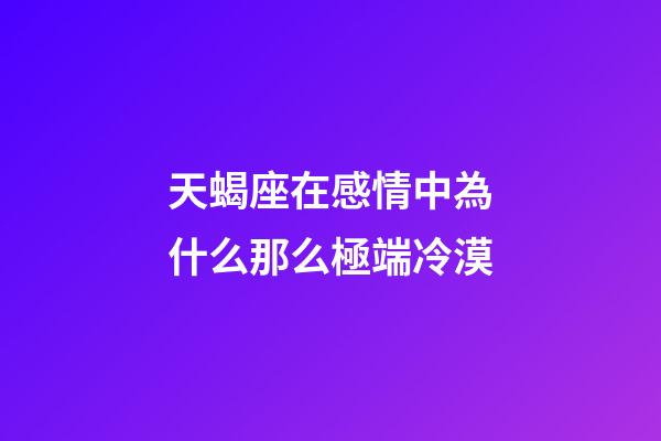 天蝎座在感情中為什么那么極端冷漠-第1張-星座運勢-玄機派