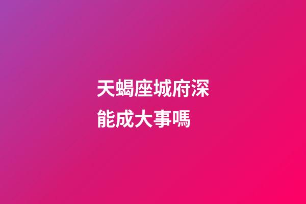 天蝎座城府深能成大事嗎-第1張-星座運勢-玄機派
