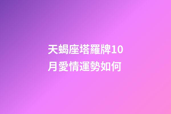 天蝎座塔羅牌10月愛情運勢如何-第1張-星座運勢-玄機派