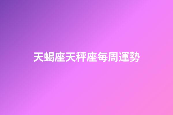 天蝎座天秤座每周運勢-第1張-星座運勢-玄機派