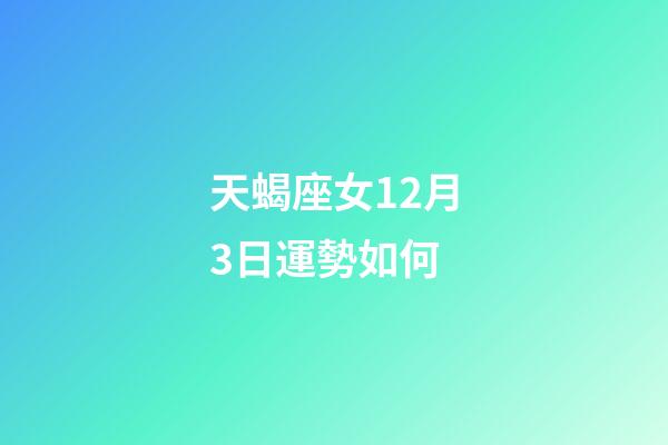 天蝎座女12月3日運勢如何-第1張-星座運勢-玄機派