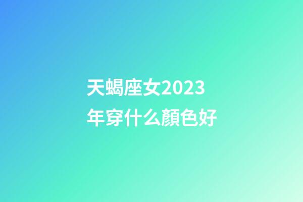 天蝎座女2023年穿什么顏色好-第1張-星座運勢-玄機派