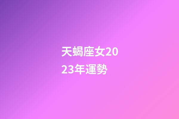 天蝎座女2023年運勢-第1張-星座運勢-玄機派