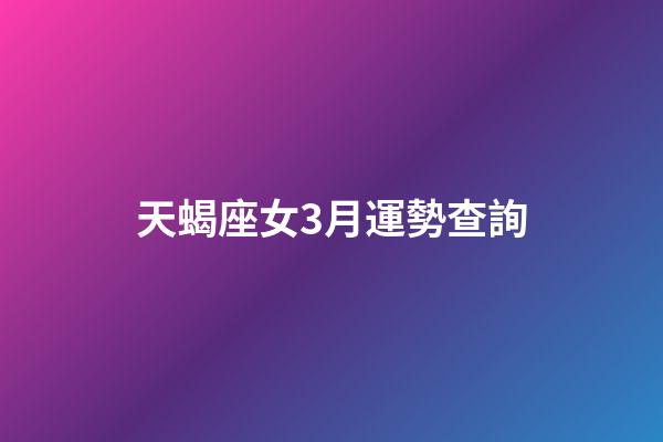 天蝎座女3月運勢查詢-第1張-星座運勢-玄機派