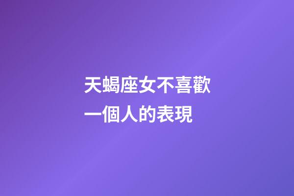 天蝎座女不喜歡一個人的表現-第1張-星座運勢-玄機派