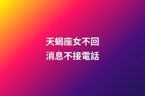 天蝎座女不回消息不接電話-第1張-星座運勢-玄機派