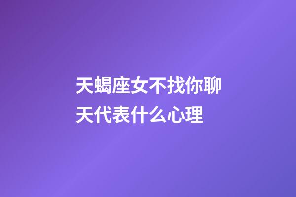 天蝎座女不找你聊天代表什么心理-第1張-星座運勢-玄機派