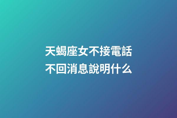 天蝎座女不接電話不回消息說明什么-第1張-星座運(yùn)勢(shì)-玄機(jī)派
