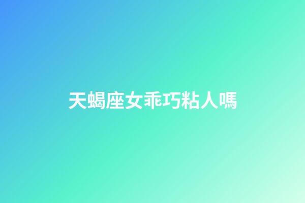 天蝎座女乖巧粘人嗎-第1張-星座運勢-玄機派