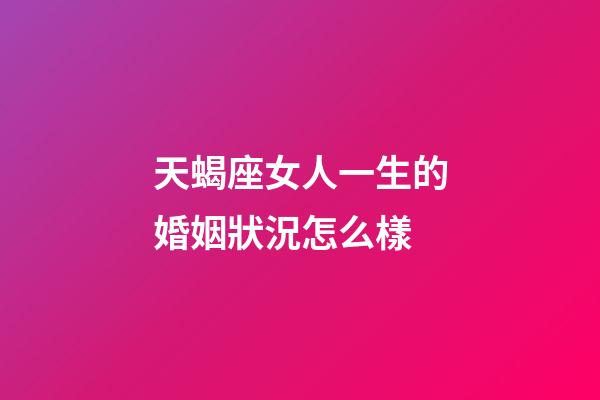 天蝎座女人一生的婚姻狀況怎么樣-第1張-星座運勢-玄機派