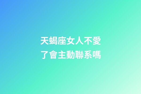天蝎座女人不愛了會主動聯系嗎-第1張-星座運勢-玄機派