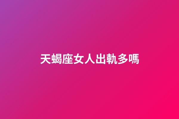 天蝎座女人出軌多嗎-第1張-星座運勢-玄機派