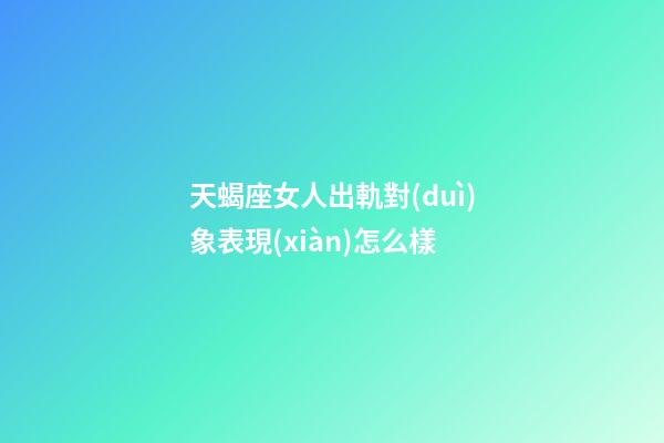 天蝎座女人出軌對(duì)象表現(xiàn)怎么樣-第1張-星座運(yùn)勢(shì)-玄機(jī)派