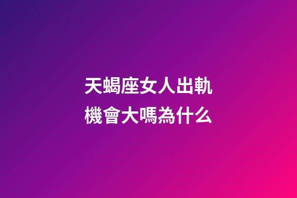 天蝎座女人出軌機會大嗎為什么-第1張-星座運勢-玄機派