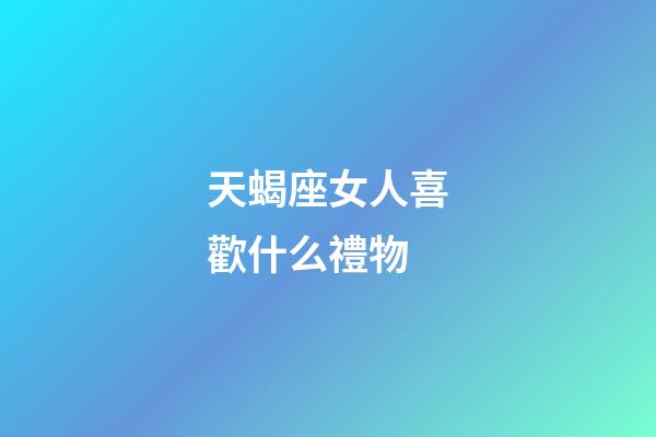 天蝎座女人喜歡什么禮物-第1張-星座運勢-玄機派
